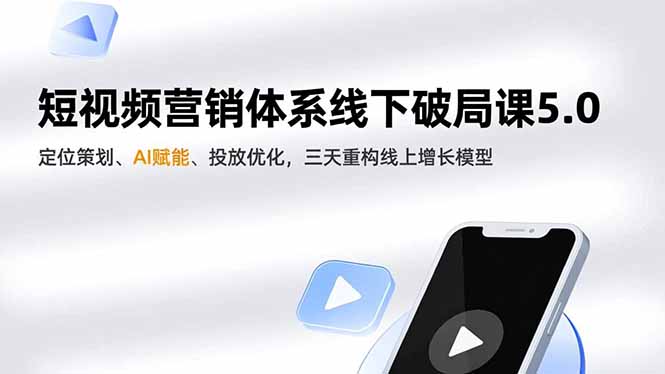短视频营销体系线下破局课5.0，定位策划、AI赋能、投放优化，三天重构线上增长模型-选优云网创