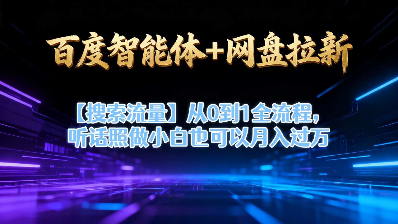 百度智能体+网盘拉新【搜索流量】从0到1全流程，听话照做小白也可以月入过1W-选优云网创