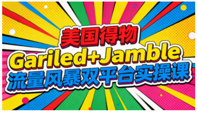 美国得物Gariled+Jamble流量风暴双平台实操课，两大美国热门平台全流程运营-选优云网创