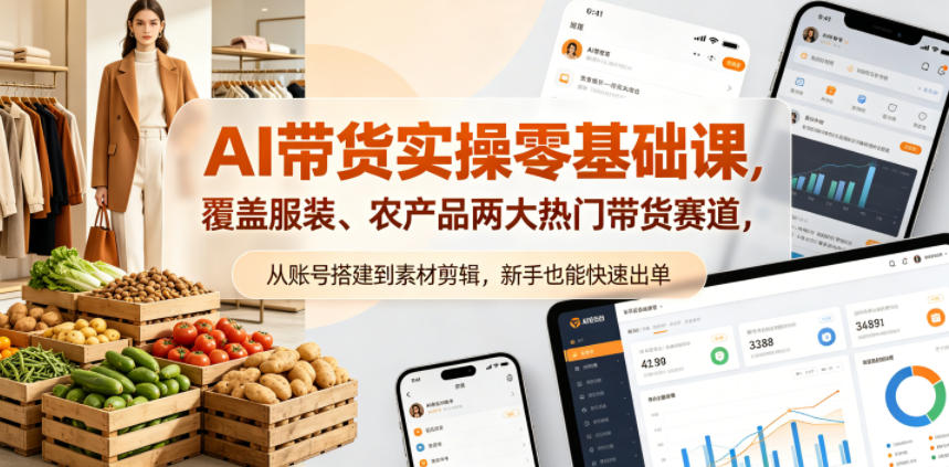 AI带货实操零基础课，覆盖服装、农产品两大热门带货赛道，从账号搭建到素材剪辑，新手也能快速出单-选优云网创