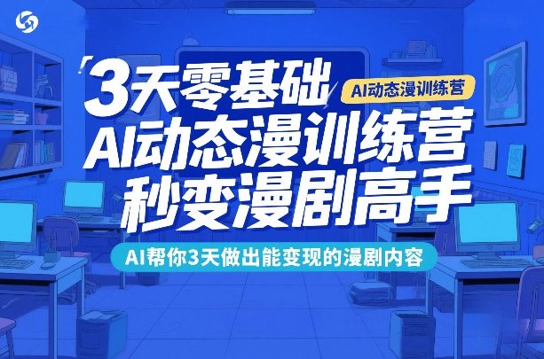 3天零基础AI动态漫训练营，秒变漫剧高手，AI帮你3天做出能变现的漫剧内容-选优云网创