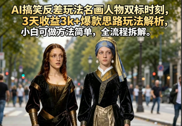 AI搞笑反差玩法名画人物双标时刻，3天收益3k+爆款思路玩法解析，小白可做方法简单，全流程拆解-选优云网创