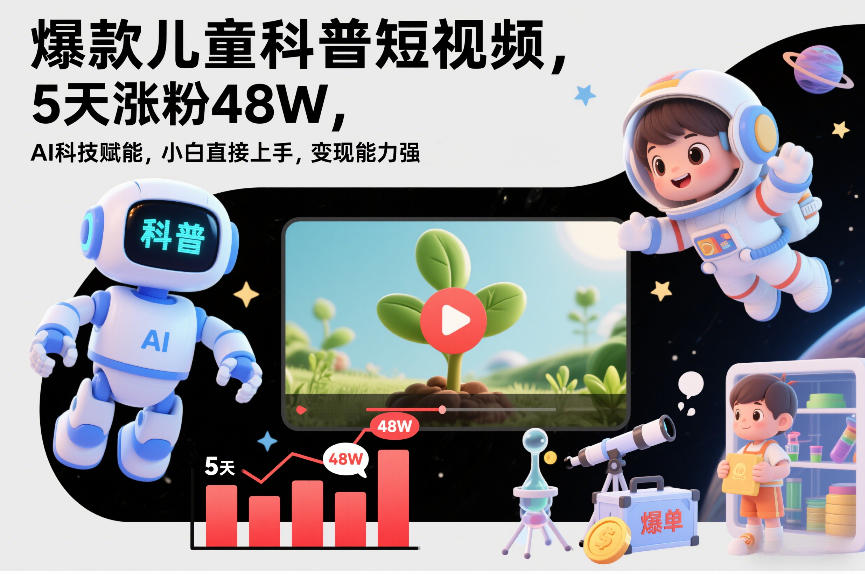 爆款儿童科普短视频，5天涨粉48W，AI科技赋能，小白直接上手，变现能力强，橱窗带货爆单不停-选优云网创