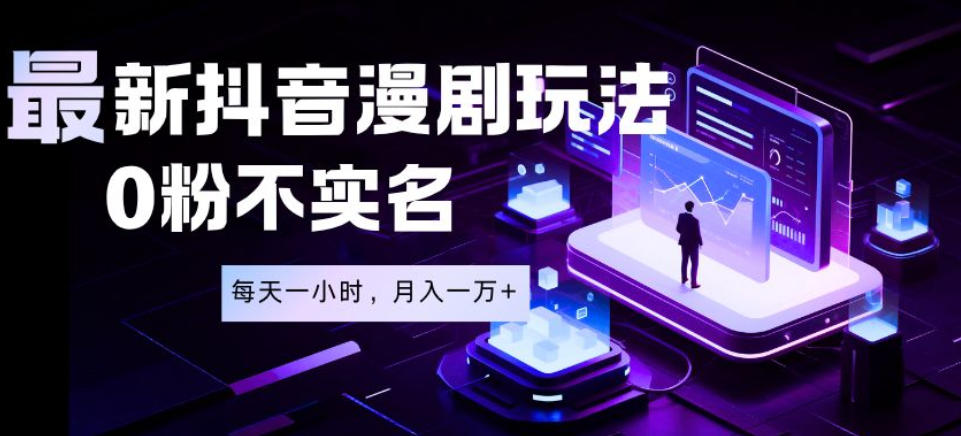 最新蓝海风口项目,抖音漫剧,0粉不实名每天一小时,月入1W+【揭秘】-选优云网创