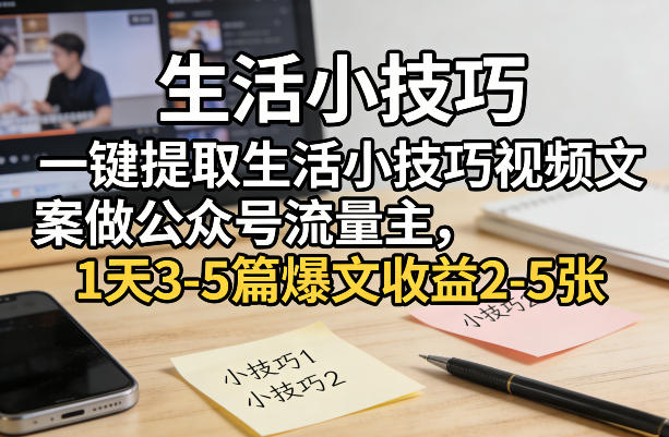 一键提取生活小技巧视频文案做公众号流量主，1天3-5篇爆文收益2-5张-选优云网创