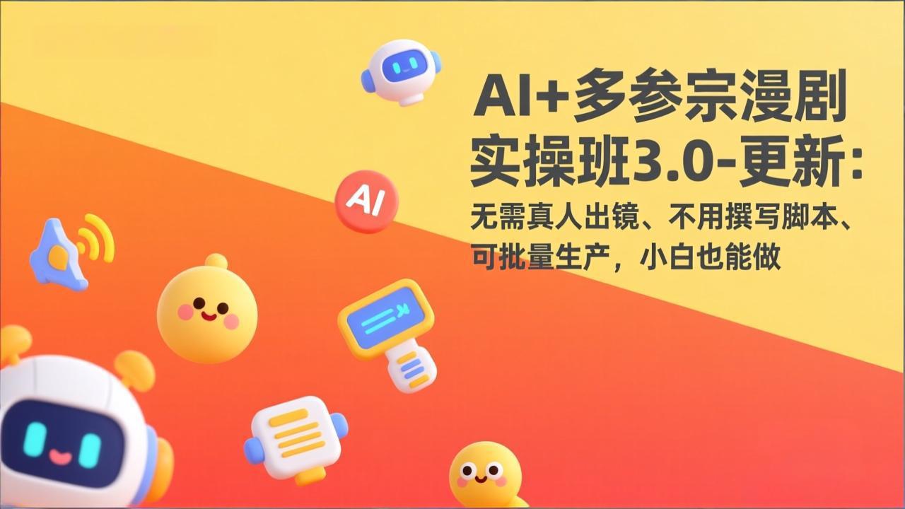 AI+多参宗漫剧实操班3.0-更新:无需真人出镜、不用撰写脚本、可批量生产,小白也能做-选优云网创