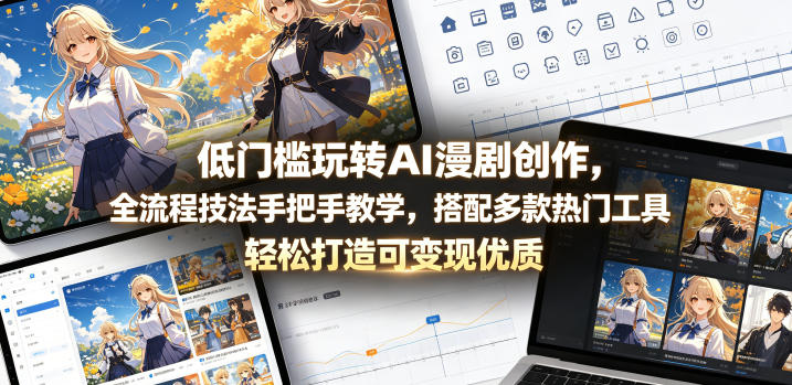 低门槛玩转AI漫剧创作，全流程技法手把手教学，搭配多款热门工具，轻松打造可变现优质作品-选优云网创