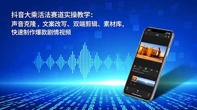 抖音大乘活法赛道实操教学:声音克隆,文案改写、双端剪辑、素材库,快速制作爆款剧情视频-选优云网创