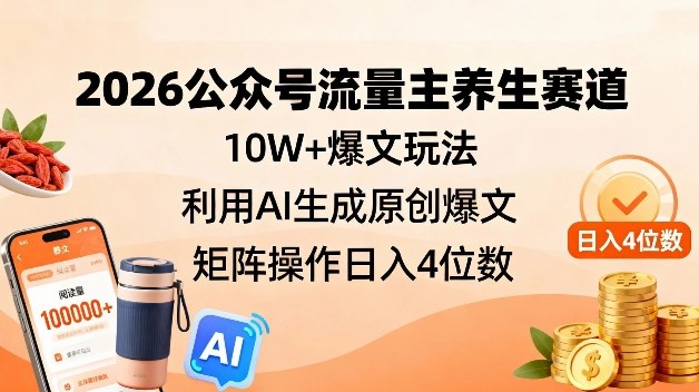 2026公众号流量主养生赛道，10W+爆文玩法，利用AI生成原创爆文，矩阵操作日入4位数-选优云网创