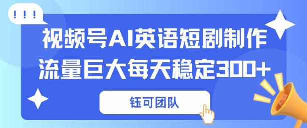 视频号新风口：AI新概念英语短剧制作，流量巨大每天稳定3张+-选优云网创