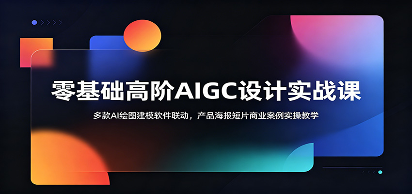零基础高阶AIGC设计实战课：多款AI绘图建模软件联动，产品海报短片商业案例实操教学-选优云网创