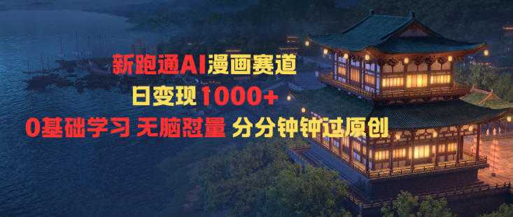 新跑通AI漫画赛道日变现1k+0基础学习无脑怼量分分钟钟过原创-选优云网创