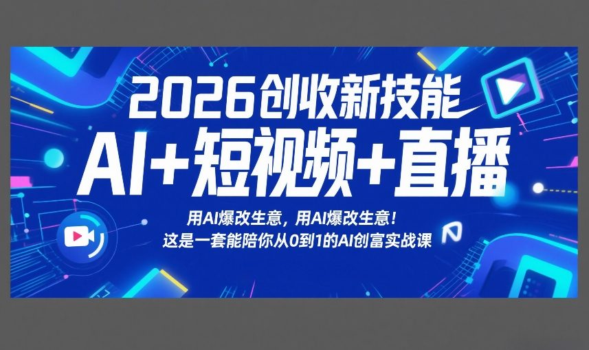 2026创收新技能AI+短视频+直播，用AI爆改生意，这是一套能陪你从0到1的AI创富实战课-选优云网创