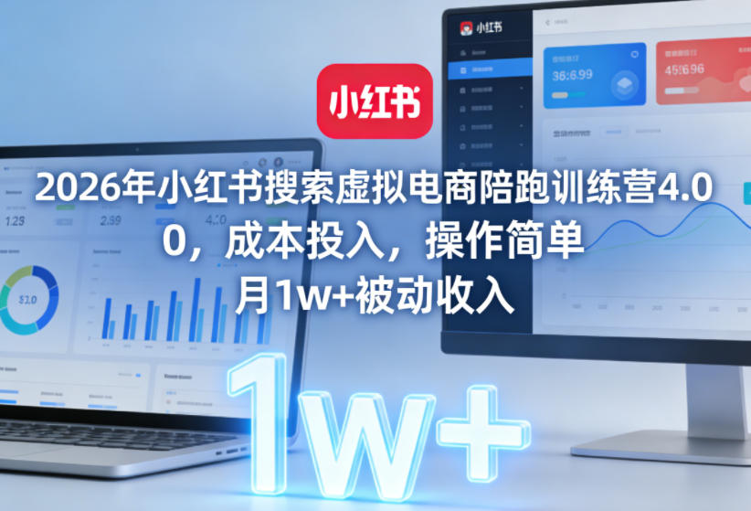 2026年小红书搜索虚拟电商陪跑训练营4.0，0成本投入，操作简单，月1w+被动收入(更新)-选优云网创