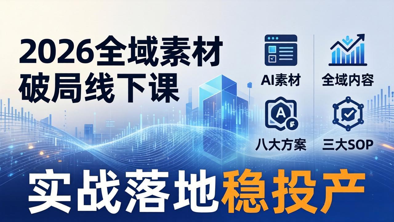 2026全域素材破局线下课：AI素材+全域内容+八大方案+三大SOP，实战落地稳投产-选优云网创