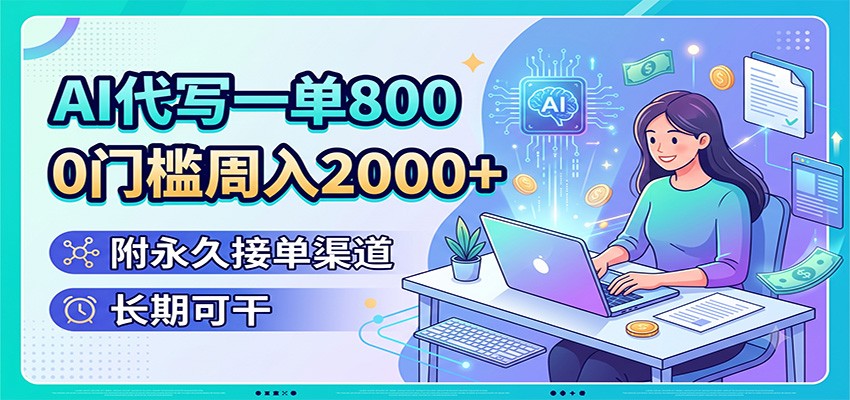 AI代写一单800，0门槛周入2000+，附永久接单渠道，长期可干-选优云网创