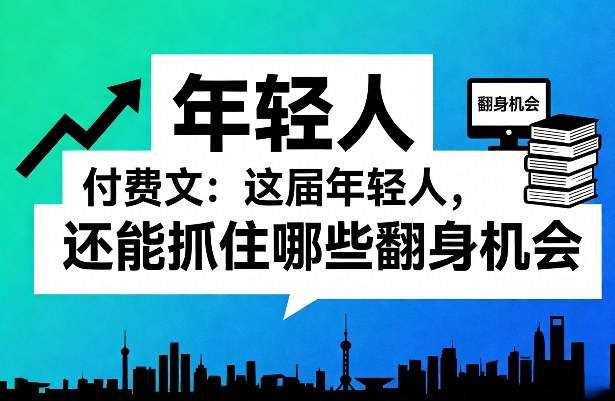 付费文：这届年轻人，还能抓住哪些翻身机会(一)(二)-选优云网创