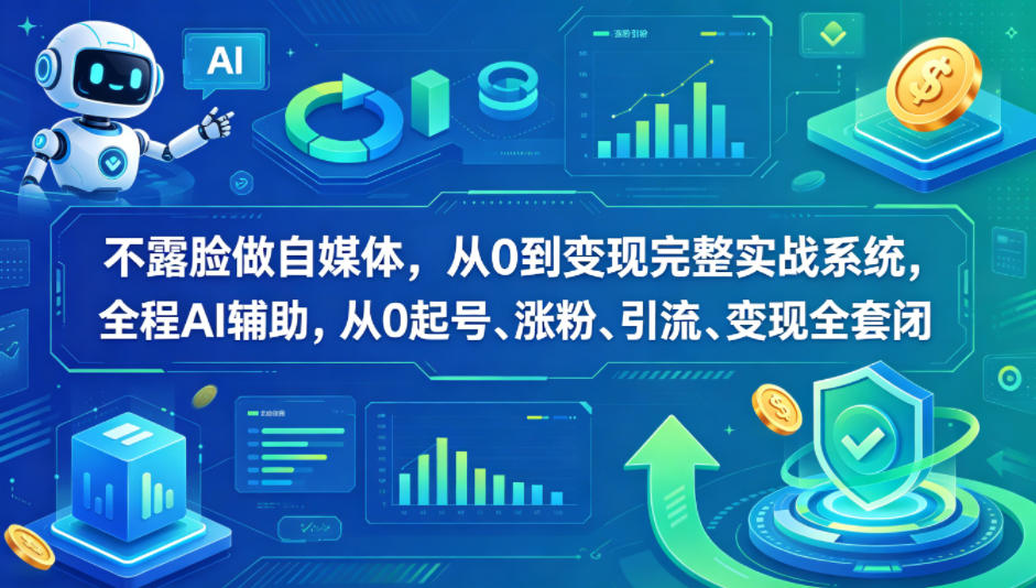 不露脸做自媒体，从0到变现完整实战系统，全程AI辅助，从0起号、涨粉、引流、变现全套闭环-选优云网创