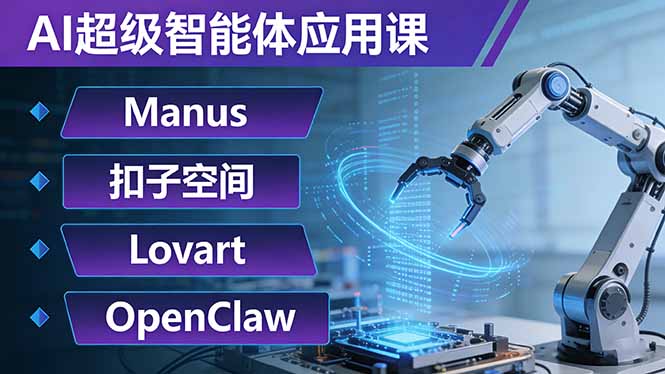 AI超级智能体应用课：Manus+扣子空间+Lovart+OpenClaw，用AI智能体实现自动化复杂任务-选优云网创