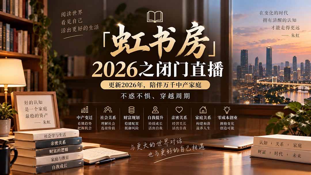 （20448期）「虹书房」2026之闭门直播-更新2026年8月，陪伴万千中产家庭，不惑不惧、穿越周期-选优云网创