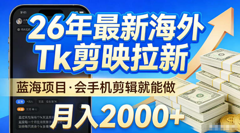 2026最新海外TK剪映拉新,当下真正蓝海项目,会基础手机剪辑就能做,单月稳入2W+【揭秘】-选优云网创
