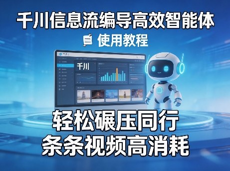 千川信息流编导高效智能体+使用教程，轻松碾压同行，实现条条视频高消耗-选优云网创