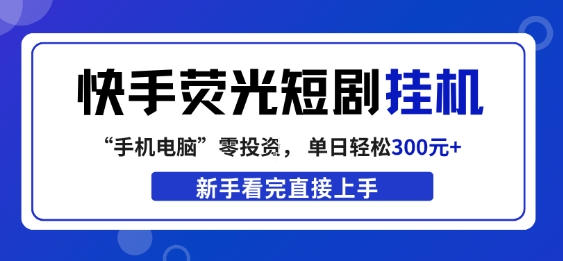 快手荧光短剧挂G项目，无脑操作，单日一天轻松300+，看完直接上手【揭秘】-选优云网创