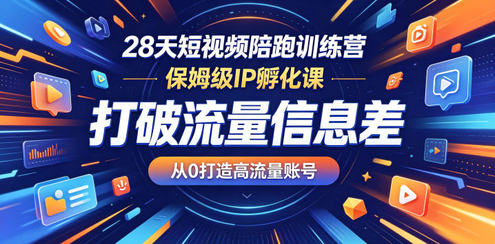 28天短视频陪跑训练营，保姆级IP孵化课，打破流量信息差，从0打造高流量账号-选优云网创