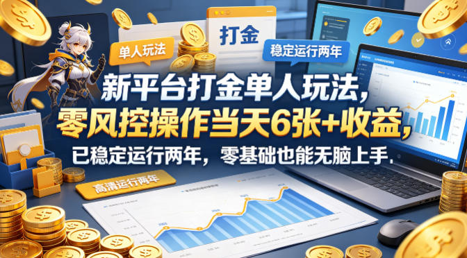 新平台打金单人玩法，零风控操作当天6张+收益，已稳定运行两年，零基础也能无脑上手【揭秘】-选优云网创