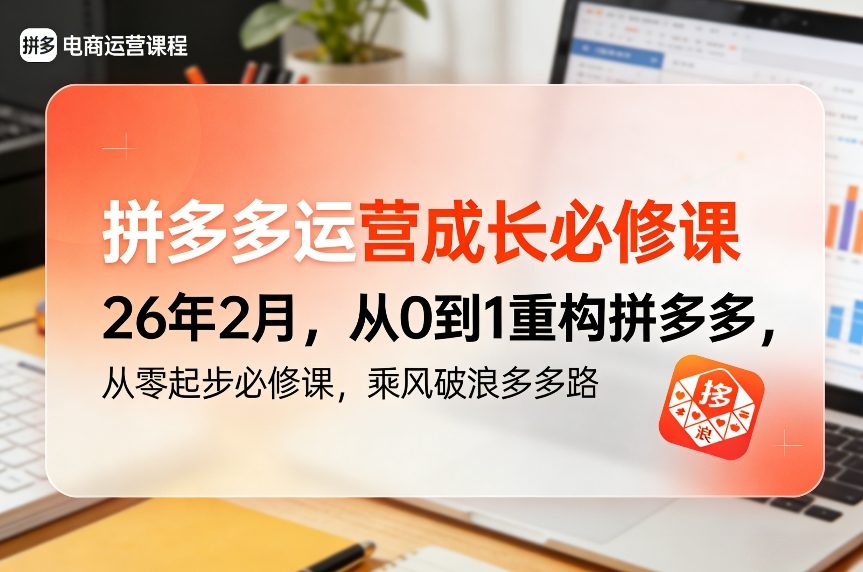 拼多多运营成长必修课26年2月,从0到1重构拼多多,从零起步必修课,乘风破浪多多路-选优云网创