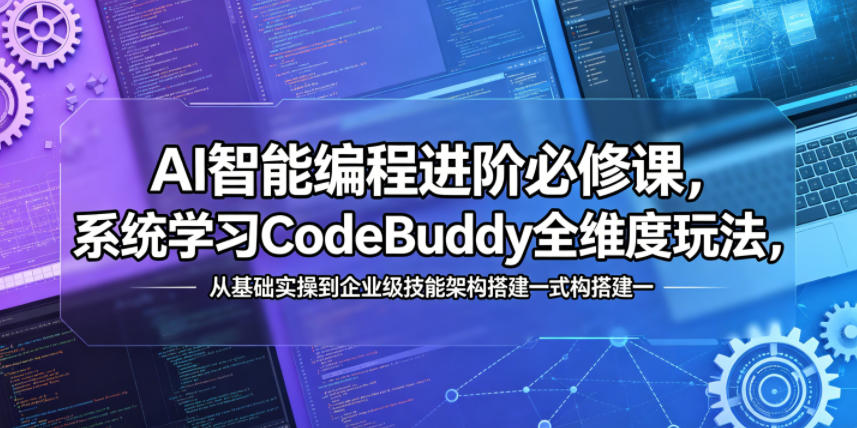 AI智能编程进阶必修课，系统学习CodeBuddy全维度玩法，从基础实操到企业级技能架构搭建一站式精通-选优云网创
