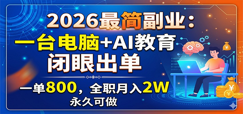 2026最简副业：一台电脑+AI教育，闭眼出单，一单800，全职月入2W，永久可做-选优云网创