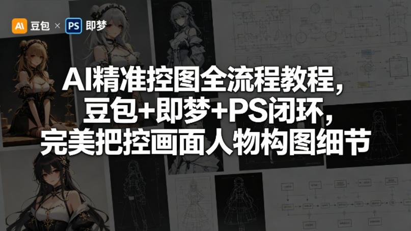 AI精准控图全流程教程，豆包+即梦+PS闭环，完美把控画面人物构图细节-选优云网创