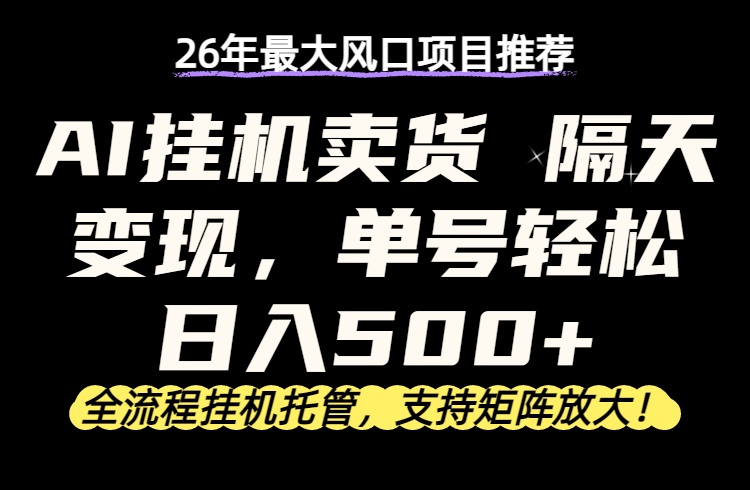 26年最新AI挂机卖货,隔天出收益,单账号轻松日入500+-选优云网创