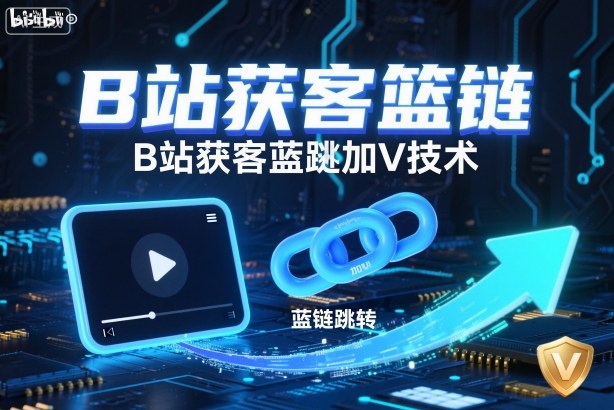 B站获客篮链跳转加V技术，B站获客蓝链跳转技术-选优云网创