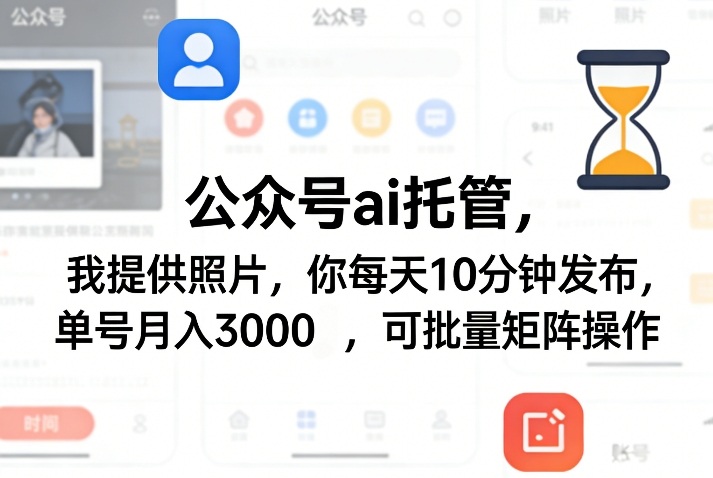 公众号ai托管，我提供照片，你每天10分钟发布，单号月入3000＋，可批量矩阵操作【揭秘】-选优云网创