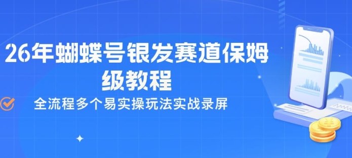26年蝴蝶号银发赛道保姆级教程，全流程多个易实操玩法实战录屏-选优云网创