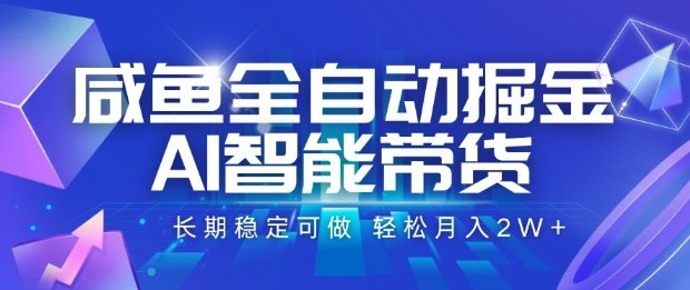 咸鱼全自动掘金，AI智能带货长期稳定可做，轻松月入2W+【揭秘】-选优云网创