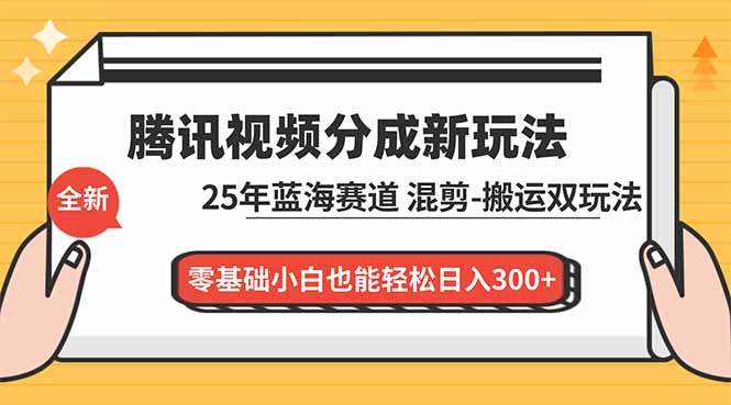 腾讯视频分成计划最新教程:25年蓝海赛道,混剪、搬运双玩法,零基础小白也能轻松日入300+-选优云网创