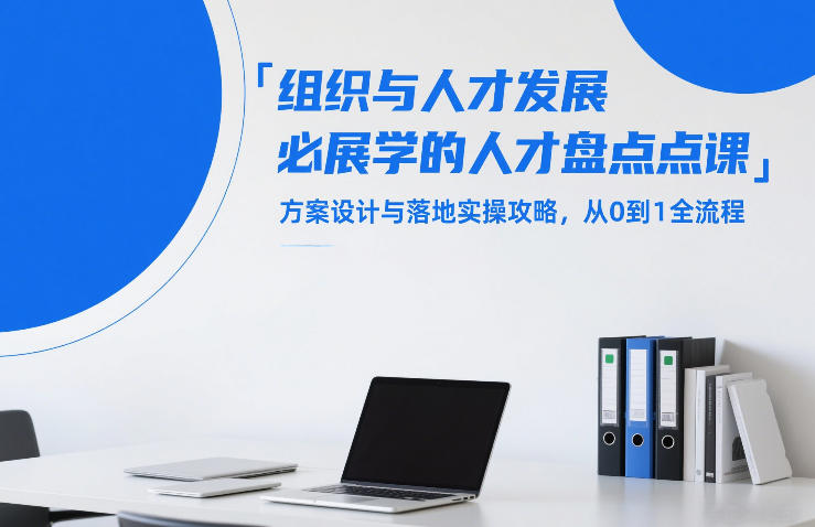 组织与人才发展必学的人才盘点课，方案设计与落地实操攻略，从0到1全流程-选优云网创
