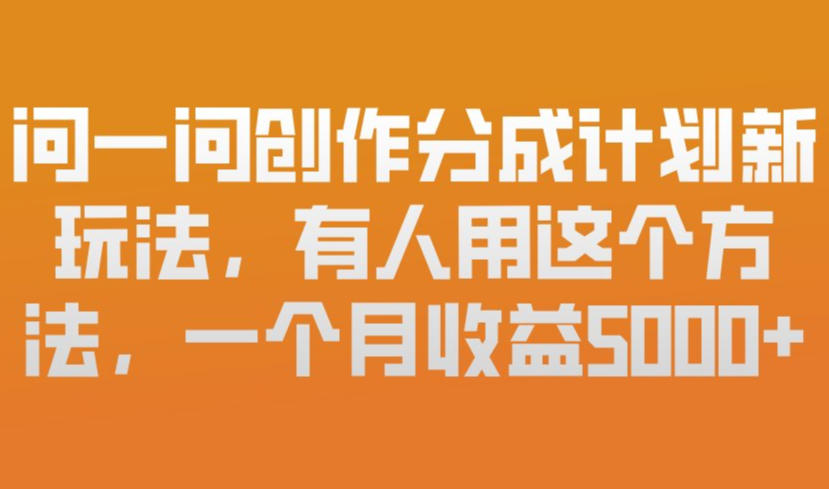 问一问创作分成计划新玩法，有人用这个方法，一个月收益5k，新手友好，有微信就能做【揭秘】-选优云网创