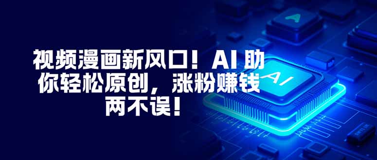 视频漫画新风口！AI 助你轻松原创，涨粉赚钱两不误！-选优云网创