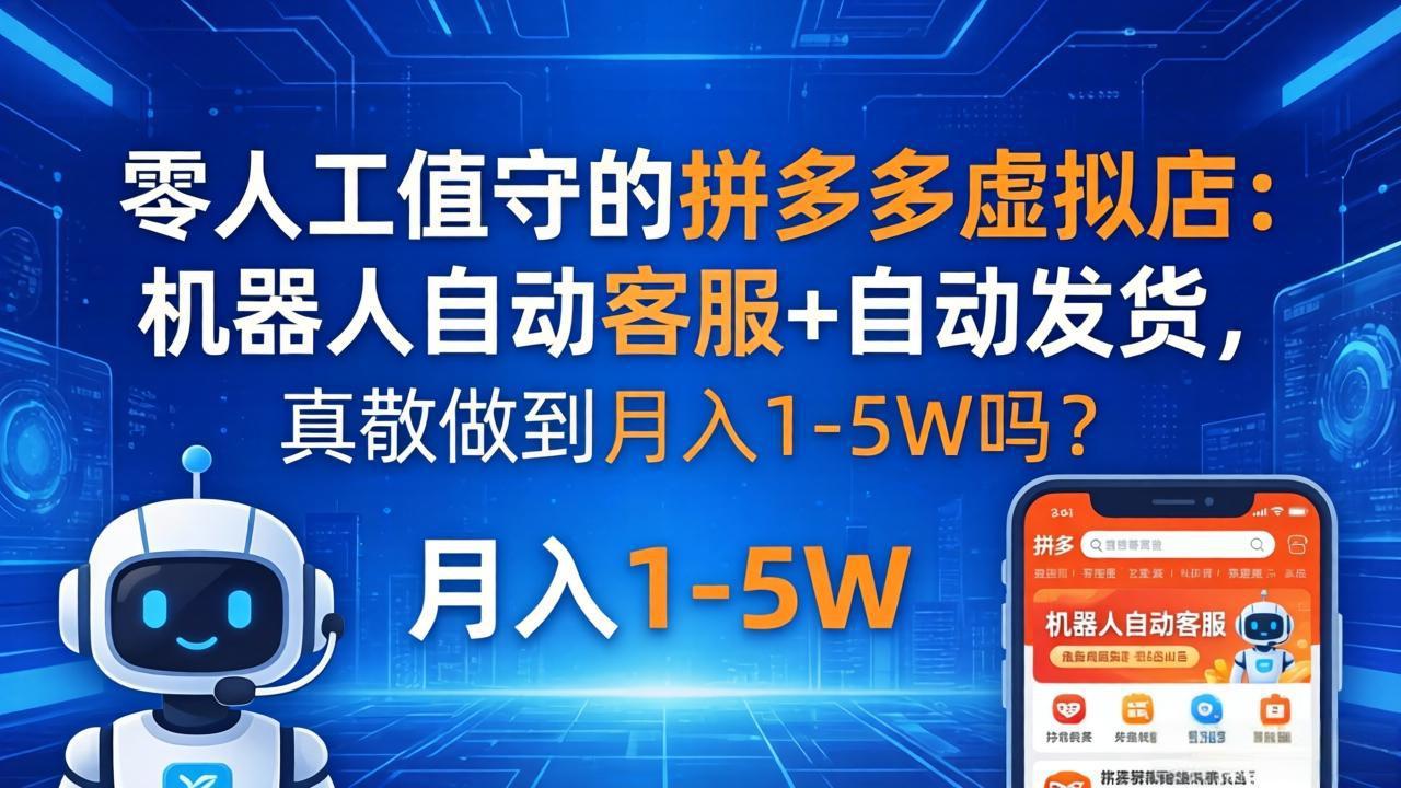 零人工值守的拼多多虚拟店：机器人自动客服+ 自动发货，真能做到月入 1-5W 吗？-选优云网创