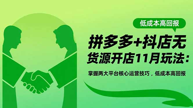 拼多多+抖店无货源开店11月玩法：掌握两大平台核心运营技巧，低成本高回报-选优云网创