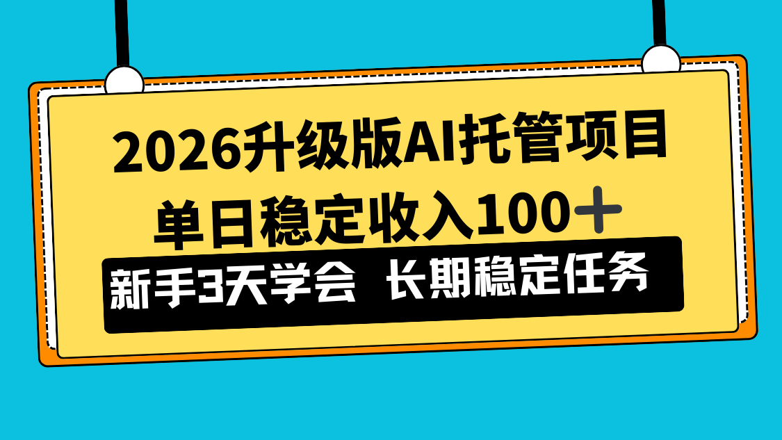 2026升级版Ai托管项目，单日稳定收入100+，新手小白3天学会-选优云网创