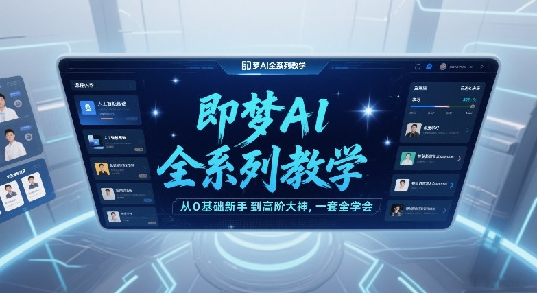 即梦AI全系列教学，从0基础新手到高阶大神，一套全学会-选优云网创