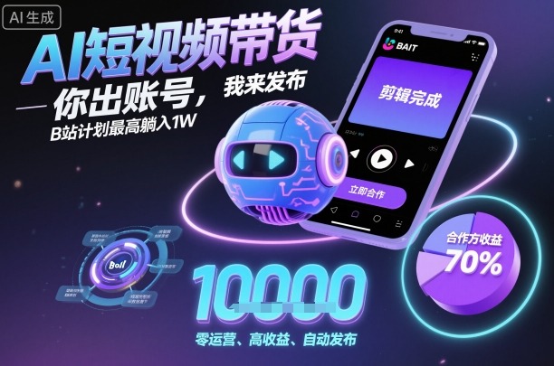 AI短视频带货，你出账号，我来发布，B站计划最高躺入1W【揭秘】-选优云网创