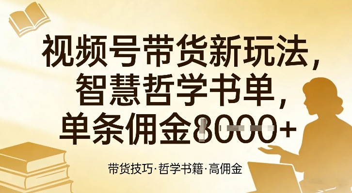 视频号带货新玩法，智慧哲学书单，单条佣金1k+-选优云网创