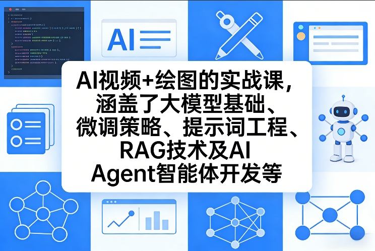AI视频+绘图的实战课，涵盖了大模型基础、微调策略、提示词工程、RAG技术及AI Agent智能体开发等(更新)-选优云网创