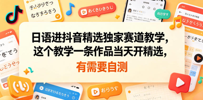 日语进抖音精选独家赛道教学，这个教学一条作品当天开精选，有需要自测-选优云网创